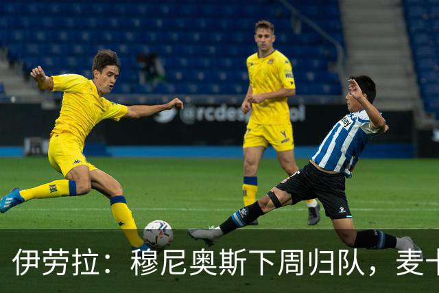 伊劳拉：穆尼奥斯下周归队，麦卡会休息到对阵摩纳哥比赛前