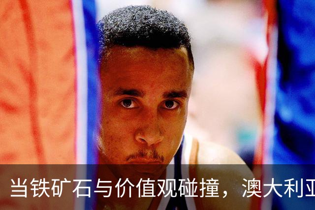 当铁矿石与价值观碰撞，澳大利亚的“硬嘴软心