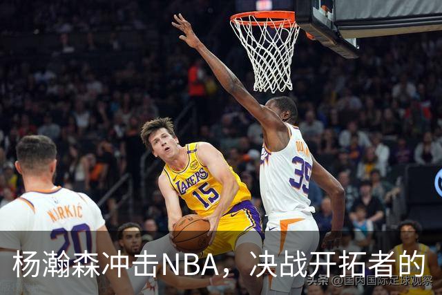 杨瀚森冲击NBA，决战开拓者的“生死线
