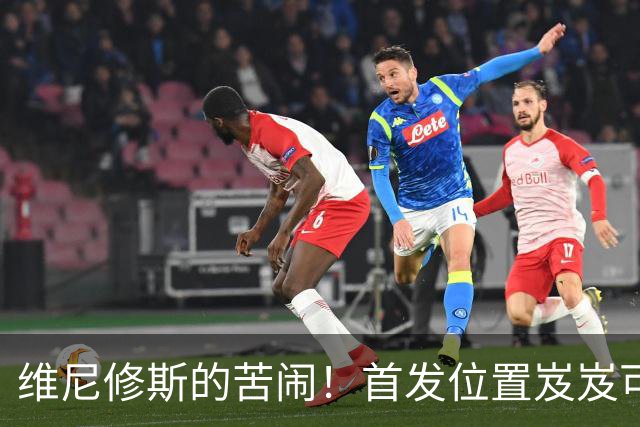 维尼修斯的苦闹！首发位置岌岌可危，皇马陷入尴尬境地